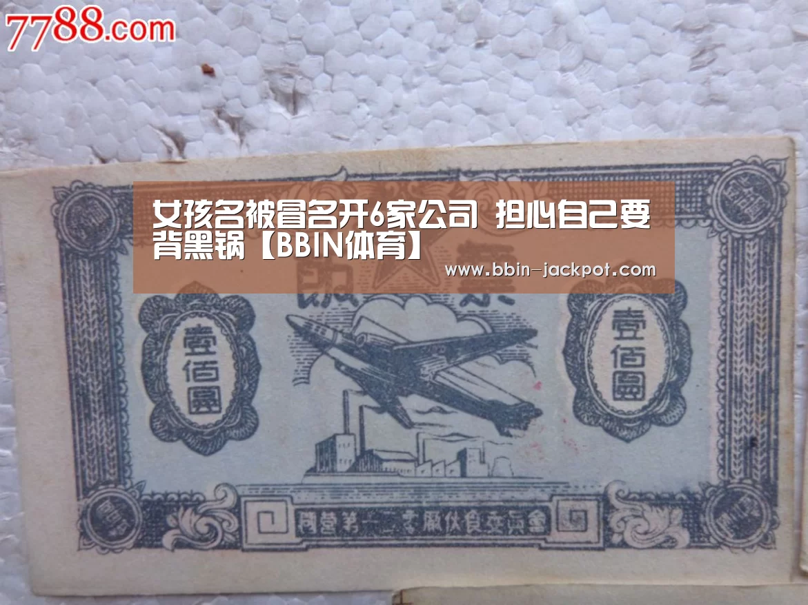 女孩名被冒名开6家公司 担心自己要背黑锅【BBIN体育】(图4) BBIN电竞