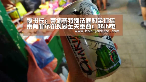 秘书长:柬埔寨特别法庭对全球结束有罪不罚现象至关重要:BBIN电竞(图2) BBIN足球