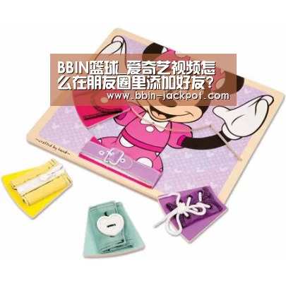 BBIN篮球_爱奇艺视频怎么在朋友圈里添加好友?(图2) BBIN体育