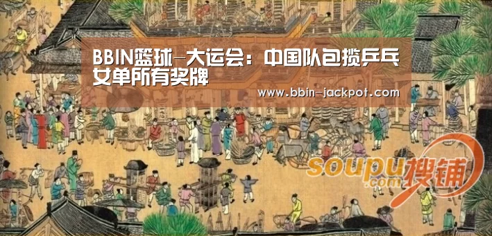 BBIN篮球-大运会：中国队包揽乒乓女单所有奖牌