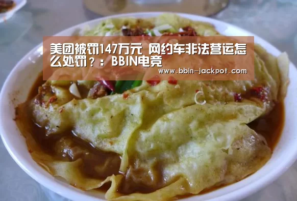 美团被罚147万元 网约车非法营运怎么处罚?:BBIN电竞(图2) BBIN足球